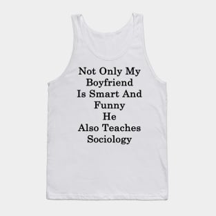 Not Only My Boyfriend Is Smart And Funny He Also Teaches Sociology Tank Top